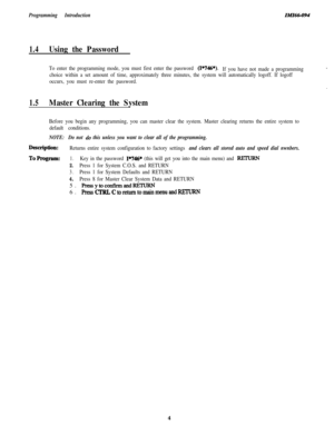 Page 9Programming Introduction
1.4Using the Password
ZMI66-094
To enter the programming mode, you must first enter the password Q*746*).
If you have not made a programming
choice within a set amount of time, approximately three minutes, the system will automatically logoff. If logoff
occurs, you must re-enter the password.
1.5Master Clearing the System
Before you begin any programming, you can master clear the system. Master clearing returns the entire system to
default conditions.
NOTE:Do not do this unless...