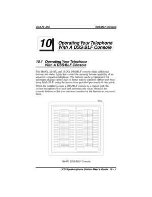 Page 65Operating Your Telephone
With A DSS/BLF Console
10.1 Operating Your Telephone
With A DSS/BLF Console
The IB64X, IB48X, and IB24X DSS/BLF consoles have additional
buttons and status lights that extend the memory button capability of an
adjacent companion telephone. The buttons can be programmed for
automatic dialing (speed dial) or direct station selection (DSS) with busy
lamp field (BLF) using the instructions provided previously in this guide.
When the installer assigns a DSS/BLF console to a station...