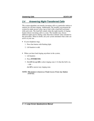 Page 282.4 Answering Night-Transferred Calls
The system attendant can transfer incoming calls to a particular station or
stations for off-hour ringing. Additionally, the installer can program the
system for night-answer zones (up to four) with a loud bell associated
with each zone. The loud bell sounds when the night transfer of ringing
feature directs incoming calls to a zone. The installer may choose
different night-answer dialing codes than those default values detailed in
this procedure. When in doubt, ask...