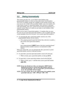 Page 323.2 Dialing Automatically
This feature provides one- or two-button speed dialing using
programmable buttons at which you have previously stored numbers.
Two levels of number storage are available at each storage location, and
you can use one or both levels as needed. Further, since you usually store
a line choice as part of a speed dial number, line selection is automatic
with speed dialing. This user’s guide discusses button programming in a
separate section. Refer to it when you are ready to store...