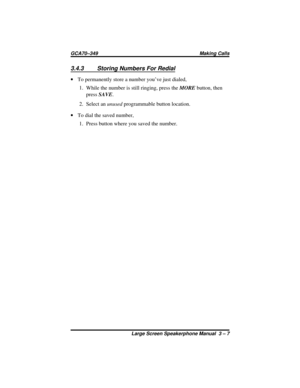 Page 373.4.3 Storing Numbers For Redial
·To permanently store a number you’ve just dialed,
1.
While the number is still ringing, press theMOREbutton, then
pressSAVE.
2. Select anunusedprogrammable button location.
·To dial the saved number,
1. Press button where you saved the number.
Large Screen Speakerphone Manual  3 – 7
GCA70–349 Making Calls 