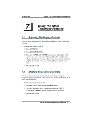 Page 59Using The Other
Telephone Features
7.1 Adjusting The Display Contrast
You can adjust the contrast of the display to darken or lighten it for best
viewing.
·To adjust the display contrast,
1.
PressOPTIONS.
2.
PressPROGRAMMING.
3.
Press theCONTRAST LEVELbutton (to the right of the LCD,
on the same row as the words “Contrast Level”) once for each
change of darkness you desire. Each press of the button makes the
display darker until you go past level eight and return to level
one.
4.
PressEXITto end.
7.2...