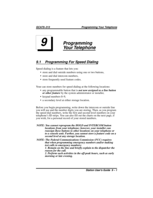 Page 57Programming
Your Telephone
9.1 Programming For Speed Dialing
Speed dialing is a feature that lets you:
•store and dial outside numbers using one or two buttons,
•store and dial intercom numbers,
•store frequently used feature codes.
Your can store numbers for speed dialing at the following locations:
•any programmable button that isnot now assigned as a line button
or other featureby the system administrator or installer,
•keypad numbers 0–9,
•a secondary level at either storage location.
Before you...