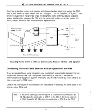 Page 138 LITE SYSTEM INSTALLATION AND SUPERVISOR GUIDE 9.0 VER. 1
Each line to the Lite system unit requires an industry-standard-telephone port on the PBX
(this is also known by other names such as analogport, 2500 set interjbce, SLTport.). Sometelephone systems do not provide single-line-telephone ports, and they require a special
analog interface box between 
the PBX and the voice-mail system, as shown below. If in
doubt, contact the local PBX manufacturer’s representative.
number 279-402ce-processing board...