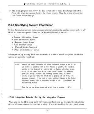 Page 248 LITE SYSTEM INSTALLATION AND SUPERVISOR GUIDE 9.0 VER. 118. The Install program must reboot the Lite system unit to make the changes indicated.
Press 
 when the system displays the reboot prompt. After the system reboots, the
Line Status screen displays.
2.5.5 Specifying System Information
System Information screens contain system setup information that applies system-wide, to all’
boxes set up on the system. There are six System Information screens:
0 General Information Screen
0 Line Information...