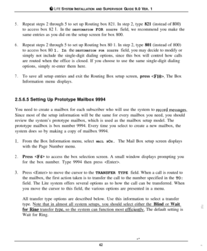 Page 41cil LITE SYSTEM INSTALLATION AND SUPERVISOR GUIDE 9.0 VER. 1
5.Repeat steps 2 through 5 to set up Routing box 821. In step 2, type 821 (instead of 800)to access box 82 
I. In the DESTINATION FOR DIGITS field, we recommend you make the
same entries as you did on the setup screen for box 800.
6.Repeat steps 2 through 5 to set up Routing box 80 1. In step 2, type 801 (instead of 800)
to access box 80 1. In the DESTINATION FOR DIGITS field, you may decide to modify or
simply not include the single-digit...
