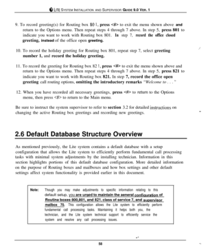 Page 55@ LITE SYSTEM INSTALLATION AND SUPERVISOR GUIDE 9.0 VER. 1
9. To record greeting(s) for Routing box 
SO 1, press  to exit the menu shown above and
return to the Options menu. Then repeat steps 4 through 7 above. In step 5, press 801 to
indicate you want to work with Routing box 801.
In step 7, record the office closedgreeting, instead of the office open greeting.
10. To record the holiday greeting for Routing box 801, repeat step 7, select greeting
number 1, and record the holiday greeting.
11. To record...