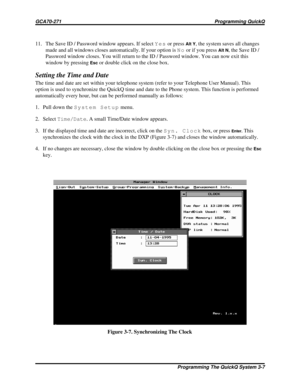 Page 2311. The Save ID / Password window appears. If selectYesor pressAlt Y, the system saves all changes
made and all windows closes automatically. If your option isNoor if you press
Alt N, the Save ID /
Password window closes. You will return to the ID / Password window. You can now exit this
window by pressing
Escor double click on the close box.
Setting the Time and Date
The time and date are set within your telephone system (refer to your Telephone User Manual). This
option is used to synchronize the...