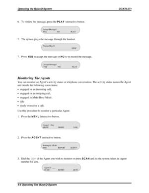 Page 486. To review the message, press thePLAYinteractive button.
7. The system plays the message through the handset.
7. Press
YESto accept the message orNOto re-record the message.
Monitoring The Agents
You can monitor an Agent’s activity status or telephone conversation. The activity status names the Agent
and details the following status items:
·engaged on an incoming call,
·engaged on an outgoing call,
·engaged in Make Busy Mode,
·idle
·ready to receive a call.
Use this procedure to monitor a particular...