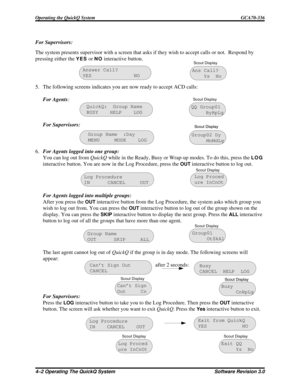 Page 58For Supervisors:
The system presents supervisor with a screen that asks if they wish to accept calls or not. Respond by
pressing either the
YESorNOinteractive button.
5. The following screens indicates you are now ready to accept ACD calls:
For Agents:
For Supervisors:
6.For Agents logged into one group:
You can log out fromQuickQwhile in the Ready, Busy or Wrap-up modes. To do this, press the
LOG
interactive button. You are now in the Log Procedure, press theOUTinteractive button to log out.
For Agents...