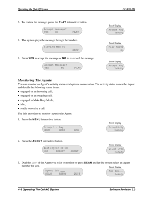 Page 646. To review the message, press thePLAYinteractive button.
7. The system plays the message through the handset.
7. Press
YESto accept the message orNOto re-record the message.
Monitoring The Agents
You can monitor an Agent’s activity status or telephone conversation. The activity status names the Agent
and details the following status items:
·engaged on an incoming call,
·engaged on an outgoing call,
·engaged in Make Busy Mode,
·idle,
·ready to receive a call.
Use this procedure to monitor a particular...