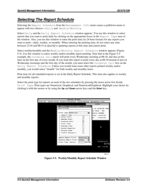 Page 72Selecting The Report Schedule
Selecting theReport Schedulefrom theManagement Infomenu causes a pulldown menu to
appear with two choices—DailyandWeekly/Monthly.
SelectDailyand theDaily Report Schedulewindow appears. You use this window to select
reports that you want to print daily by clicking on the appropriate boxes in theReport Typearea of
the window. Also, you use this window to enter the print time (in 24-hour format) for any reports you
want to print—daily, weekly, or monthly. When entering the...