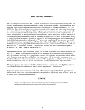 Page 2Radio Frequency Interference
The QuickQ digital voice announcer (DVA) contains incidental radio frequency generating circuitry and, if not
installed and used properly, may cause interference to radio and television reception. This equipment has been
tested and found to comply with the limits for a Class A computing device pursuant to Subpart J of Part 15 of
FCC Rules. These limits are designed to provide reasonable protection against such interference when operated
in a commercial environment. Operation...