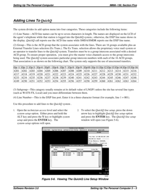 Page 43Adding Lines ToQuickQ
The system divides its add option menu into four catagories. These catagories include the following items:
(1) Line Name—ACD line names can be up to seven characters in length. The names are displayed on the LCD of
the agent’s telephone while that station is logged into the QuickQ system.; otherwise, the DXP line name shows in
the display.QuickQcall reports use the ACD line name while SMDA/SMDR reports use the DXP line name.
(2) Group—This is the ACD group that the system associates...