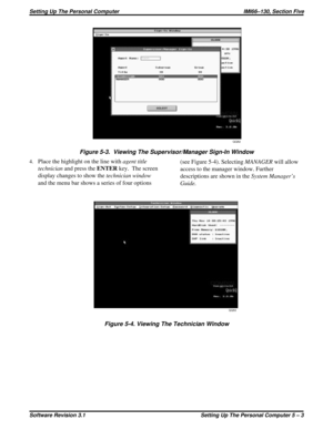 Page 454.Place the highlight on the line withagent title
technicianand press theENTERkey. The screen
display changes to show thetechnician window
and the menu bar shows a series of four options(see Figure 5-4). SelectingMANAGERwill allow
access to the manager window. Further
descriptions are shown in theSystem Manager’s
Guide.
QQ52
QQ53
Figure 5-3. Viewing The Supervisor/Manager Sign-In Window
Figure 5-4. Viewing The Technician Window
Setting Up The Personal Computer IMI66–130, Section Five
Software Revision...