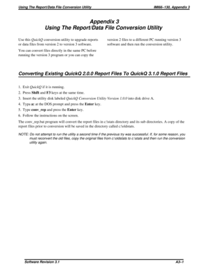 Page 77Appendix 3
Using The Report/Data File Conversion Utility
Use thisQuickQconversion utility to upgrade reports
ordatafilesfromversion2toversion3software.
You can convert files directly in the same PC before
running the version 3 program or you can copy theversion 2 files to a different PC running version 3
software and then run the conversion utility.
Converting Existing QuickQ 2.0.0 Report Files To QuickQ 3.1.0 Report Files
1. ExitQuickQif it is running.
2. PressShiftandF3keys at the same time.
3. Insert...