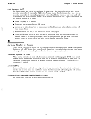 Page 117In!iI66-112Description Of System Features
Dual Intercom-3.8.9-
This feature provides two separate intercom lines at the same station.One intercom line is fixed, and a user can
access that intercom line by pressing the 
ITCM button. You can program the other intercom line,and a user can
access that intercom line by pressing the programmable button selected for that purpose. A user would handle calls
on the intercom lines in much the same manner as he or she would handle outside calls.Special...