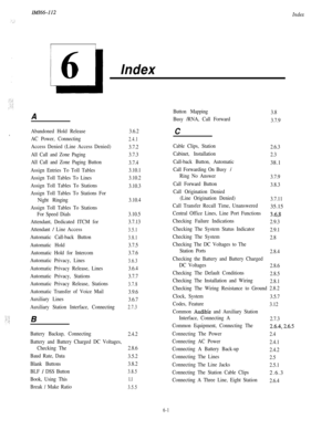 Page 127Index
- cl
6Index
A
Abandoned Hold Release,AC Power, Connecting
Access Denied (Line Access Denied)
All Call and Zone Paging
All Call and Zone Paging Button
Assign Entries To Toll Tables
Assign Toll Tables To Lines
Assign Toll Tables To Stations
Assign Toll Tables To Stations For
Night Ringing
Assign Toll Tables To Stations
For Speed Dials
Attendant, Dedicated ITCM for
Attendant 
/ Line Access
Automatic Call-back Button
Automatic Hold
Automatic Hold for Intercom
Automatic Privacy, Lines
Automatic Privacy...