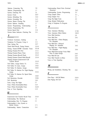 Page 130IndexZM166-112
Stations, Connecting The
Stations, Programming The
System, Checking The
System Clock
System, Defaulting The
System, Grounding The
System, Master Clearing The
System Options, Installing
System Programming, Understanding
System, Programming The
System Speed Dial
System Status Indicator, Checking TheT
Technical Assistance, Seeking
Telephone To Program, Using A
Time, Setting The
Timed Hold Recall, Timing Feature
Timing Feature-DTMF Extended TonesTiming Feature-PA Port
Timing Feature-Pause...