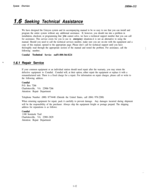 Page 15System OverviewIMIM-112
1.6 Seeking Technical Assistance
We have designed the Unisysn system and its accompanying manual to be so easy to use that you can install and
program the entire system without any additional assistance.If, however, you should run into a problem in
installation, checkout, or programming that 
you cannot solve, we have a technical support number that you can call
for assistance. This service exists for you to use in 
emergency situations-it is not an alternative to using the...