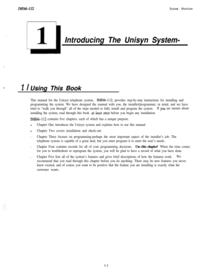 Page 4IMI66-112System Overview
Introducing The Unisyn System-
.:1. I Using This Book
This manual for the Unisyn telephone system, IMI66112, provides step-by-step instructions for installing and
programming the system. We have designed the manual with you, the installer/programmer, in mind, and we have
tried to “walk you through” all of the steps needed to fully install and program the system.If 
you, are unsure about
installing the system, read through this book 
~lt leasr once before you begin any...