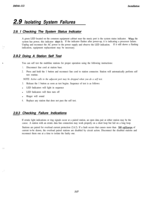 Page 45I&U66412
2.9 Isolating System Failures2.9. I Checking The System Status Indicator
“, . ..-. . :
A green LED located on the common equipment cabinet near the music port is the system status indicator. men the
system has power, this indicator 
SOYS lit.If the indicator flashes after power-up, it is indicating a processor failure.
Unplug and reconnect the AC power to the power supply and observe the LED indication.If it still shows a flashing
indication, equipment replacement may be necessary.
2.9.2 Doing A...