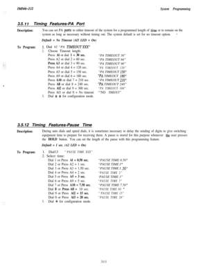 Page 61System Programming
3.5. IITiming Features-PA Port
Description:You can set PA ports to either timeout of the system for a programmed length of time or to remain on the
system as long as necessary without timing out. The system default is set for no timeout option.
-
Default = No Timeout (Al3 LED = On)
To Program:1. Dial 92 “PA TIMEOUTBY
2.Choose Timeout length:
Press 
Al or dial 1 = 30 sec.“PA TIMEOUT 30”
Press A2 or dial 2 = 60 sec.“PA TIMEOUT 60”
Press A3 or dial 3 = 90 sec.“PA TIMEOUT 90”
Press A4 or...