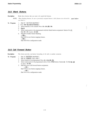 Page 84IMI66-1123.8.2 Blank Buttons
Description:Blank those buttons that you want to be speed dial buttons.NOTE:
When blanking buttons, be sure a previously assigned button is idle (feature not selected by user) before
you blank it.
To Program:1.Dial 56 “‘BUTTON MAPPING”
2. Dial 
04 ‘BLANIUAUTODIAL.”3.Select button(s) to be cleared: Press Al 
- A16, Bl - B6
4. Dial#5.Select station ports to be programmed with this blank button assignment: Station 10 
- 25,Dial 10 
- 25 or press Al-Al6
6.Dial 
+K for further...