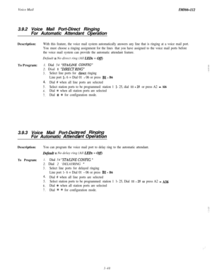 Page 90Voice MailIMI66-I123.9.2 Voice Mail Port-Direct Ringing
For Automatic Attendant Operation
Description:
With this feature, the voice mail system automatically answers any line that is ringing at a voice mail port.
You must choose a ringing assignment for the lines that you have assigned to the voice mail ports before
the voice mail system can provide the automatic attendant feature.Default 
= No direct ring (All LEDs = Off)To Program:1. Dial 54 
“STA/LINE CONFIG”2. Dial 1 
‘DIRECTRING”
3.Select line ports...