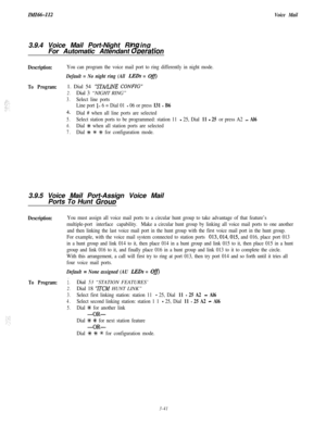 Page 91IMI66-112Voice Mail!
3.9.4 Voice Mail Port-Night Rin
For Automatic Attendant
8ingDeration
Description:You can program the voice mail port to ring differently in night mode.
Default = No night ring (All LJ3Ds = Ofi
To Program:1. Dial 54 “‘STA/LINE CONFIG”
2.Dial 3 “NIGHT RING”
3.Select line ports
Line port 
l- 6 = Dial 01 - 06 or press I31 - B6
4.Dial # when all line ports are selected
5.Select station ports to be programmed: station 11 - 25, Dial 11 - 25 or press A2 - Al6
6.Dial +C when all station ports...