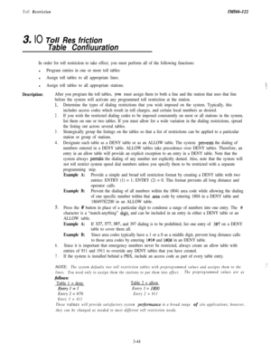Page 94Toll RestrictionIMZ66-112
3. IO Toll Res friction
Table Confiuuration
In order for toll restriction to take effect, you must perform all of the following functions:l
Program entries in one or more toll tablesl
Assign toll tables to all appropriate lines.l
Assign toll tables to all appropriate stations.>:..‘