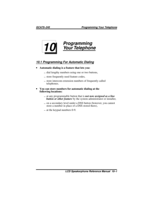 Page 103Programming
Your Telephone
10.1 Programming For Automatic Dialing
·Automatic dialing is a feature that lets you:
-dial lengthy numbers using one or two buttons,
-store frequently used feature codes,
-store intercom extension numbers of frequently called
telephones.
·You can store numbers for automatic dialing at the
following locations:
-at any programmable button that isnot now assigned as a line
button or other featureby the system administrator or installer,
-on a secondary level under a DSS button...