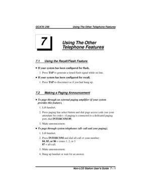 Page 29Using The Other
Telephone Features
7.1 Using the Recall/Flash Feature
•If your system has been configured for flash,
1. PressTA Pto generate a timed flash signal while on line.
•If your system has been configured for recall,
1. PressTA Pto disconnect as if you had hung up.
7.2 Making a Paging Announcement
•To page through an external paging amplifier (if your system
provides this feature),
1. Lift handset.
2. Press paging line select button and dial page access code (see your
attendant for code)—if...