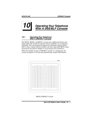 Page 43Operating Your Telephone
With A DSS/BLF Console
10.1 Operating Your Telephone
With A DSS/BLF Console
The IB24X, IB48X, and IB64X consoles have additional buttons and
status lights that extend the memory button capability of a companion
telephone. You can program the buttons for automatic dialing (speed
dial) or direct station selection (DSS) with busy lamp field (BLF) using
instructions provided in chapter 9,Programming Your Telephone.
When the installer assigns a DSS/BLF console to a station port, the...