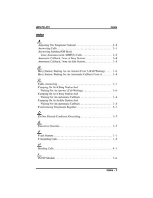 Page 35Index
A
AdjustingTheTelephonePedestal .......................... 1–4
AnsweringCalls......................................... 2–1
Answering Subdued Off-Hook
Voice Announcement (SOHVA) Calls...................... 2–2
AutomaticCallback,FromABusyStation.................... 3–4
AutomaticCallback,FromAnIdleStation.................... 3–5
B
BusyStation,WaitingForAnAnswerFromA(CallWaiting)..... 3–6
BusyStation,WaitingForAnAutomaticCallbackFromA....... 3–4
C
Calls,Answering...