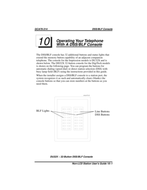 Page 45Operating Your Telephone
With A DSS/BLF Console
The DSS/BLF console has 32 additional buttons and status lights that
extend the memory button capability of an adjacent companion
telephone. The console for the Impression models is DU32X and is
shown below. The DD32X 32-button console for the DigiTech models
is shown on the following page. You can program the buttons for
automatic dialing (speed dial) or direct station selection (DSS) with
busy lamp field (BLF) using the instructions provided in this...