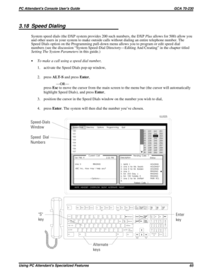 Page 703.18 Speed Dialing
System speed dials (the DXP system provides 200 such numbers, the DXPPlusallows for 500) allow you
and other users in your system to make outside calls without dialing an entire telephone number. The
Speed Dials option on the Programming pull-down menu allows you to program or edit speed dial
numbers (see the discussion “System Speed-Dial Directory—Editing And Creating” in the chapter titled
Setting The System Parametersin this guide.)
·To make a call using a speed dial number,
1....