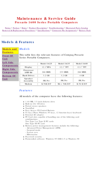 Page 11United States     January 2, 2003 
 
Maintenance & Service Guide
Presario 1600 Series Portable Computers
Notice | Preface | Home | Product Description | Troubleshooting | Illustrated Parts Catalog
Removal & Replacement Procedures | Specifications | Connector Pin Assignments | Battery Pack
Models & Features
Models and 
Features
Front Of 
Unit
Left Side
Components
Right Side 
Components
Bottom Of 
Unit
Models
This table lists the relevant features of Compaq Presario 
Series Portable Computers.
 Model...