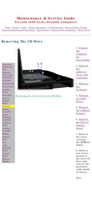 Page 58United States     January 2, 2003 
 
Maintenance & Service Guide
Presario 1600 Series Portable Computers
Notice | Preface | Home | Product Description | Troubleshooting | Illustrated Parts Catalog
Removal & Replacement Procedures | Specifications | Connector Pin Assignments | Battery Pack
Removing The CD Drive
Removing 
the Battery 
Pack
Palmrest 
Cover with 
Touch Pad
Keyboard
Heatspreader
Status Panel
Interface 
Board
Hard Drive
Battery 
Charger
Board
CD Drive
Display 
Assembly
Plastic 
Subpanel...
