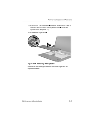 Page 95Removal and Replacement Procedures
Maintenance and Service Guide5–17
9. Release the ZIF connector 1 to which the keyboard cable is 
attached and disconnect the keyboard cable 2 from the 
system board (Figure 5-14).
10. Remove the keyboard 3.
Figure 5-14. Removing the Keyboard
Reverse the preceding procedure to install the keyboard and 
keyboard retainer.
307503-002.book  Page 17  Thursday, January 30, 2003  1:04 PM 