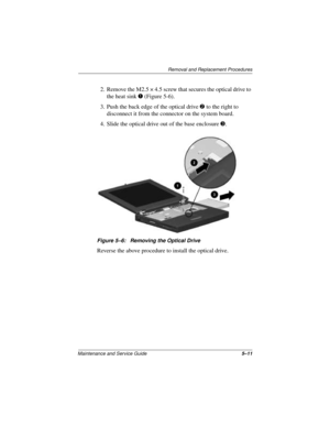 Page 75Removal and Replacement Procedures
Maintenance and Service Guide5–11
2. Remove the M2.5 × 4.5 screw that secures the optical drive to 
the heat sink 1 (Figure 5-6).
3. Push the back edge of the optical drive 2 to the right to 
disconnect it from the connector on the system board.
4. Slide the optical drive out of the base enclosure 3.
Figure 5–6: Removing the Optical Drive
Reverse the above procedure to install the optical drive. 