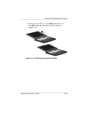 Page 81Removal and Replacement Procedures
Maintenance and Service Guide5–17
2. Remove the four M2.5 × 7 screws 1 and the M2.5 × 4.5 
screw 2 securing the heat sink to the base enclosure 
(Figure 5-10).
Figure 5–10: Removing the Heat Sink Screws 