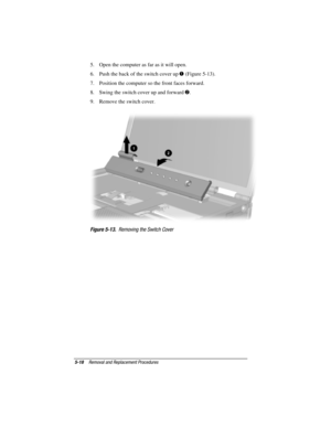 Page 1045-18Removal and Replacement Procedures
COMPAQ CONFIDENTIAL - NEED TO KNOW REQUIRED
Writer: David Calvert    Saved by: JAbercrombie    Saved date:  07/06/00 5:06 PM
Part Number: 128679-004     File name: Ch05
5.  Open the computer as far as it will open.
6.  Push the back of the switch cover up 
 (Figure 5-13).
7.  Position the computer so the front faces forward.
8.  Swing the switch cover up and forward 
.
9.  Remove the switch cover.
Figure 5-13.  Removing the Switch Cover 