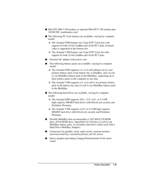Page 16	


 Mini PCI 56K V.90 modem, or optional Mini PCI V.90 modem plus
10/100 NIC combination card
 The following PC Card features are available, varying by computer
model:
 The Armada E500 features two Type II PC Card slots with
support for both 32-bit CardBus and 16-bit PC Cards; Zoomed
video is supported in the bottom slot.
 The Armada V300 features one Type II PC Card slot with
support for both 32-bit CardBus and 16-bit PC Cards.
 External AC adapter with power cord
 The...