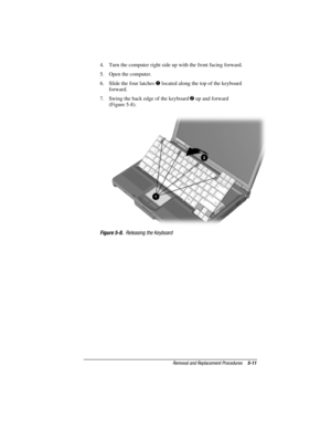 Page 97Removal and Replacement Procedures5-11
COMPAQ CONFIDENTIAL - NEED TO KNOW REQUIRED
Writer: David Calvert    Saved by: JAbercrombie    Saved date:  07/06/00 5:06 PM
Part Number: 128679-004     File name: Ch05
4.  Turn the computer right side up with the front facing forward.
5.  Open the computer.
6.  Slide the four latches 
 located along the top of the keyboard
forward.
7.  Swing the back edge of the keyboard 
 up and forward
(Figure 5-8).
Figure 5-8.  Releasing the Keyboard 