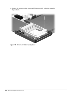 Page 1105-38    Removal and Replacement Procedures
16.  Remove the two screws that secure the PC Card assembly to the base assembly
(Figure 5-36).
Figure 5-36.  Removing the PC Card Assembly Screws 