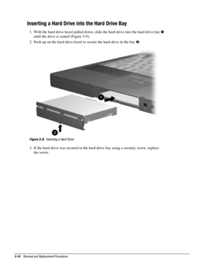 Page 825-10    Removal and Replacement Procedures
Inserting a Hard Drive into the Hard Drive Bay
1.  With the hard drive bezel pulled down, slide the hard drive into the hard drive bay !
until the drive is seated (Figure 5-9).
2.  Push up on the hard drive bezel to secure the hard drive in the bay .
Figure 5-9.  Inserting a Hard Drive
3.  If the hard drive was secured in the hard drive bay using a security screw, replace
the screw. 
