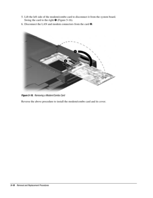 Page 905-18    Removal and Replacement Procedures
5.  Lift the left side of the modem/combo card to disconnect it from the system board.
Swing the card to the right ! (Figure 5-16).
6.  Disconnect the LAN and modem connectors from the card .
Figure 5-16.  Removing a Modem/Combo Card
Reverse the above procedure to install the modem/combo card and its cover. 