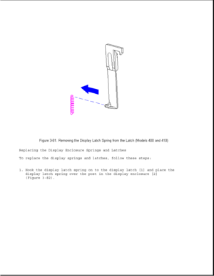 Page 132Replacing the Display Enclosure Springs and Latches
To replace the display springs and latches, follow these steps:
1. Hook the display latch spring on to the display latch [1] and place the
display latch spring over the post in the display enclosure [2]
(Figure 3-82). 