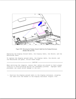 Page 145Replacing the Display Ground Cable, the Display Cable, the Shield, and the
Monochrome Panel
To replace the display ground cable, the display cable, the shield, and
the Monochrome LCD panel, follow these steps:
>>>>>>>>>>>>>>>>>>>>>>>>>>>>>>>>> CAUTION >>>>>